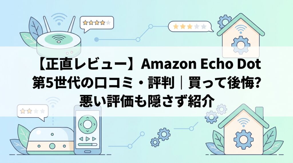 【正直レビュー】Amazon Echo Dot 第5世代の口コミ・評判｜買って後悔？悪い評価も隠さず紹介