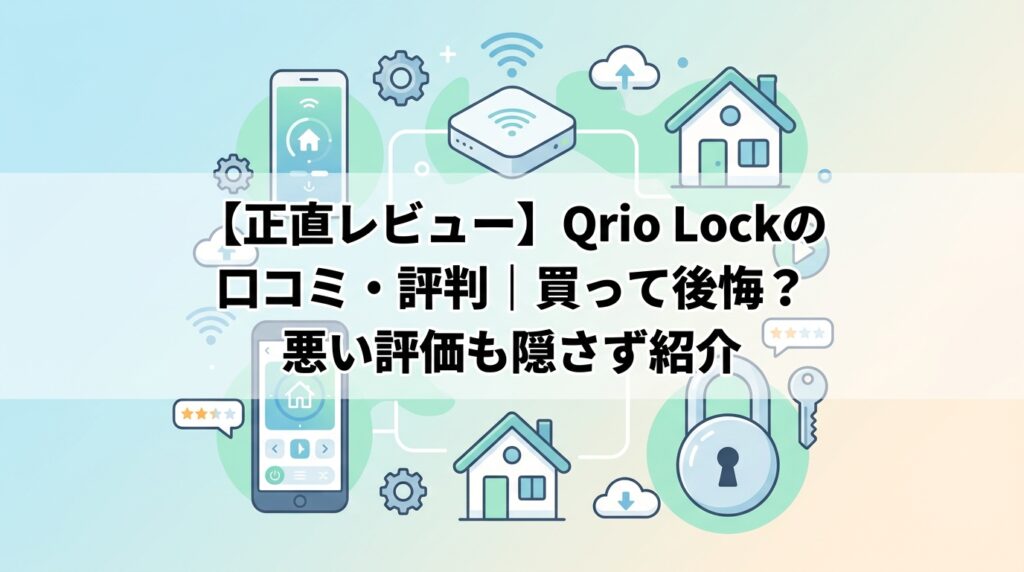 【正直レビュー】Qrio Lockの口コミ・評判｜買って後悔？悪い評価も隠さず紹介
