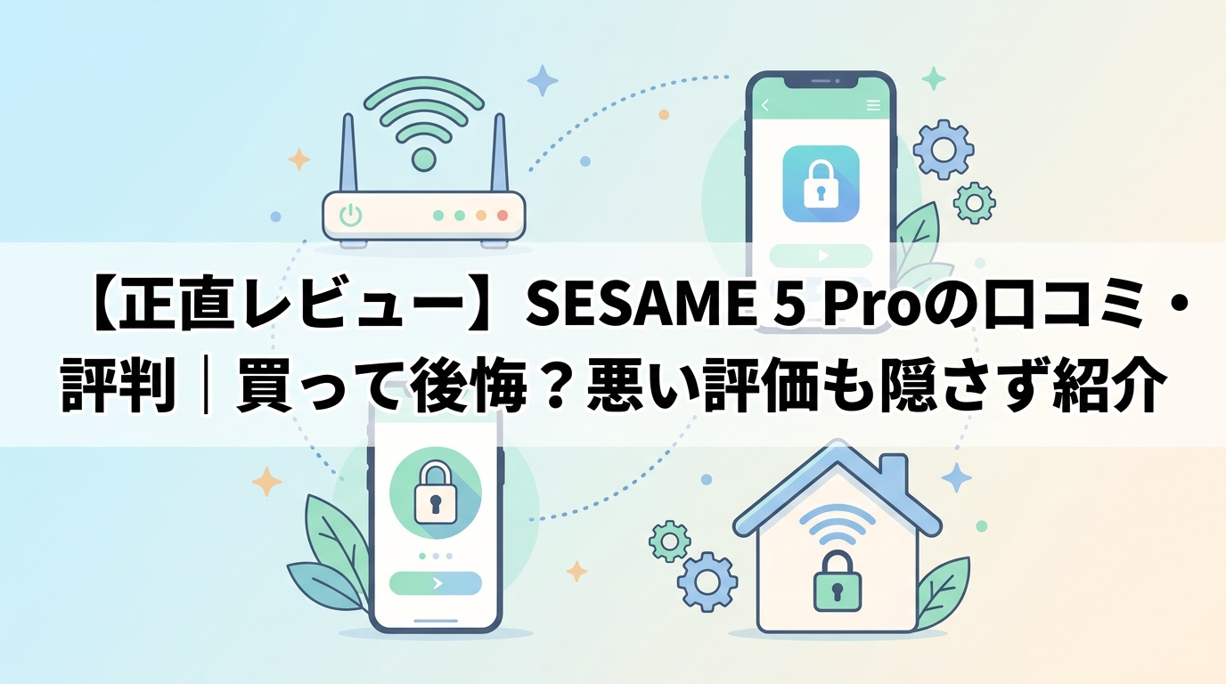 【正直レビュー】SESAME 5 Proの口コミ・評判|買って後悔?悪い評価も隠さず紹介