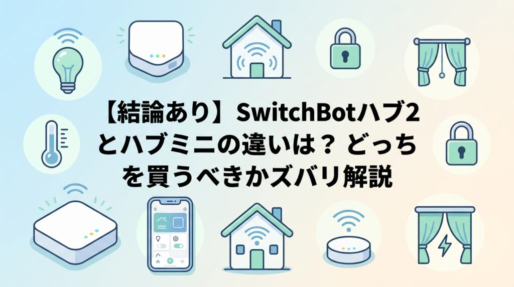 【結論あり】SwitchBotハブ2とハブミニの違いは？どっちを買うべきかズバリ解説