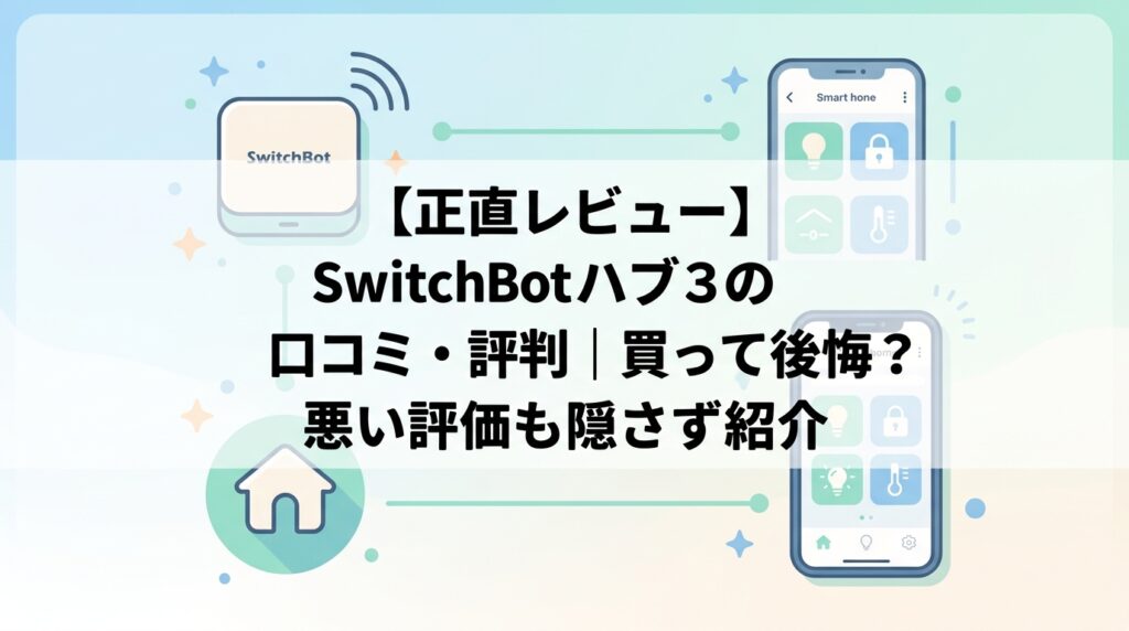 【正直レビュー】SwitchBot ハブ3の口コミ・評判｜買って後悔？悪い評価も隠さず紹介