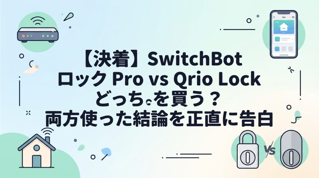 【決着】SwitchBot ロック Pro vs Qrio Lock どっちを買う？両方使った結論を正直に告白