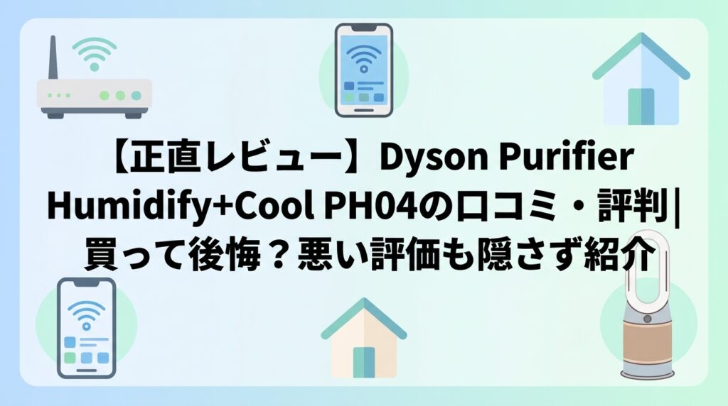 【正直レビュー】Dyson Purifier Humidify+Cool PH04の口コミ・評判｜買って後悔？悪い評価も隠さず紹介