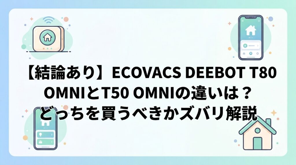 【結論あり】ECOVACS DEEBOT T80 OMNIとT50 OMNIの違いは？どっちを買うべきかズバリ解説