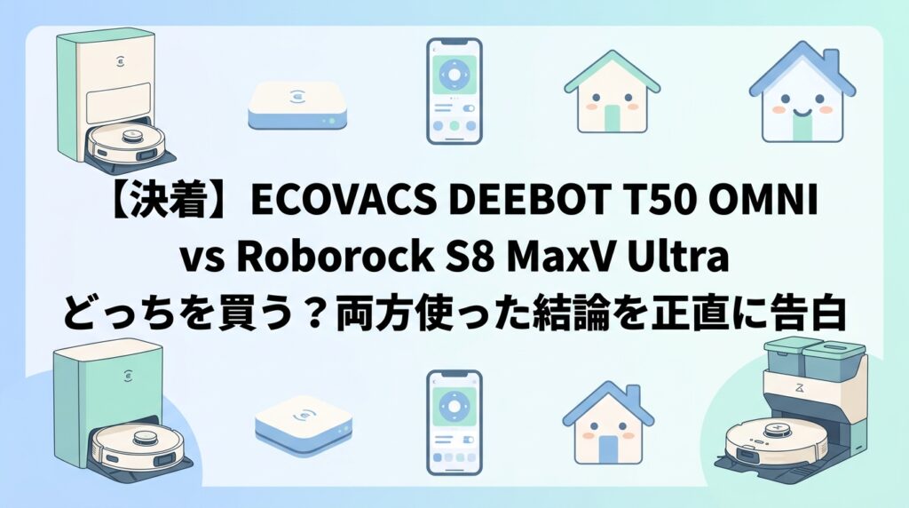 【決着】ECOVACS DEEBOT T50 OMNI vs Roborock S8 MaxV Ultra どっちを買う？両方使った結論を正直に告白