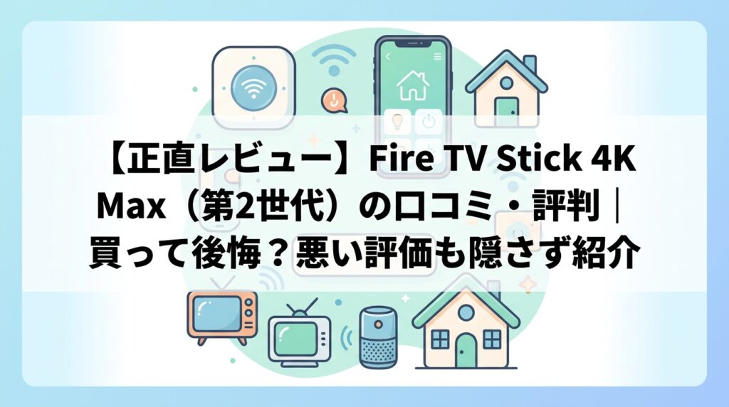 【正直レビュー】Fire TV Stick 4K Max（第2世代）の口コミ・評判｜買って後悔？悪い評価も隠さず紹介