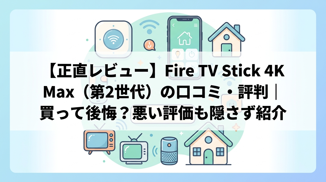 【正直レビュー】Fire TV Stick 4K Max（第2世代）の口コミ・評判｜買って後悔？悪い評価も隠さず紹介