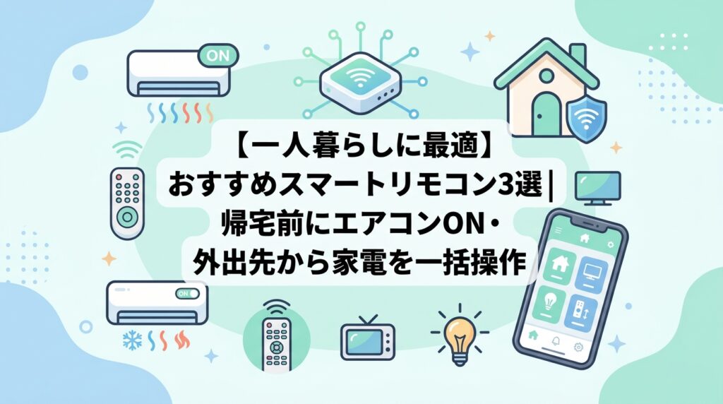【一人暮らしに最適】おすすめスマートリモコン3選｜帰宅前にエアコンON・外出先から家電を一括操作