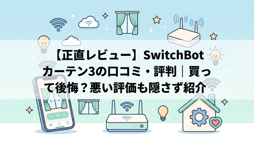 【正直レビュー】SwitchBot カーテン3の口コミ・評判｜買って後悔？悪い評価も隠さず紹介