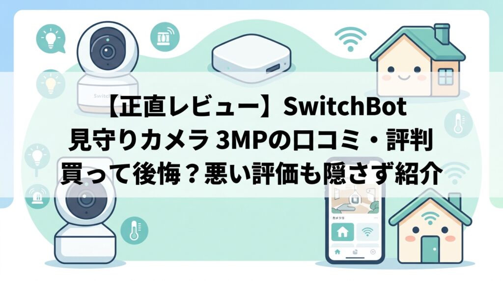 【正直レビュー】SwitchBot 見守りカメラ 3MPの口コミ・評判｜買って後悔？悪い評価も隠さず紹介