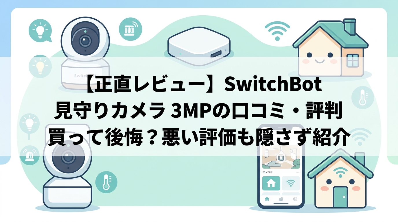 【正直レビュー】SwitchBot 見守りカメラ 3MPの口コミ・評判｜買って後悔？悪い評価も隠さず紹介
