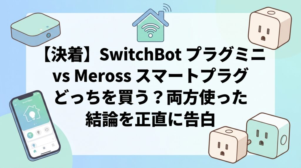 【決着】SwitchBot プラグミニ vs Meross スマートプラグ どっちを買う？両方使った結論を正直に告白