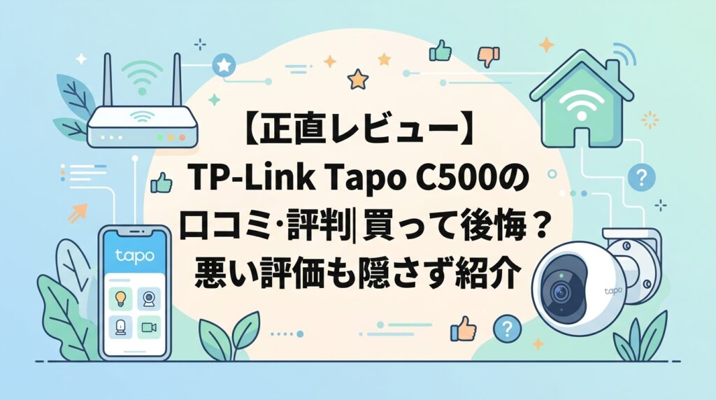 【正直レビュー】TP-Link Tapo C500の口コミ・評判｜買って後悔？悪い評価も隠さず紹介