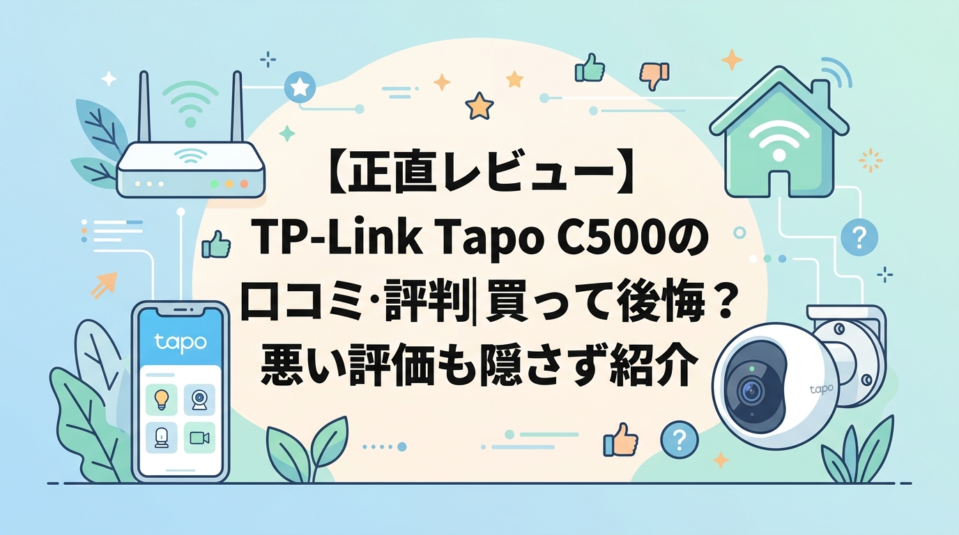 【正直レビュー】TP-Link Tapo C500の口コミ・評判｜買って後悔？悪い評価も隠さず紹介