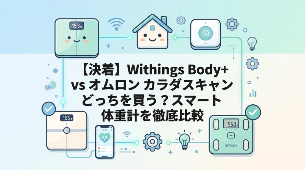 【決着】Withings Body+ vs オムロン カラダスキャン どっちを買う？スマート体重計を徹底比較