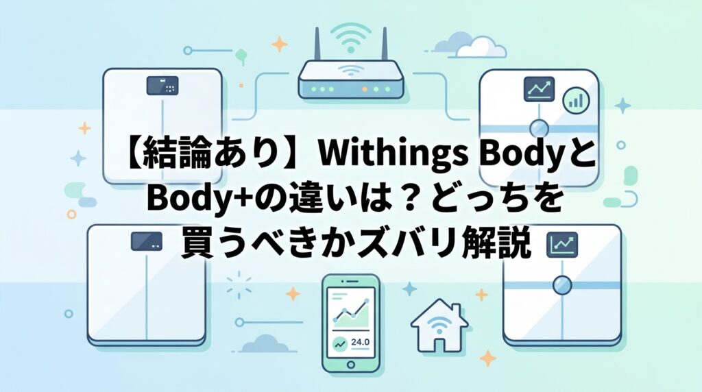 【結論あり】Withings BodyとBody+の違いは？どっちを買うべきかズバリ解説