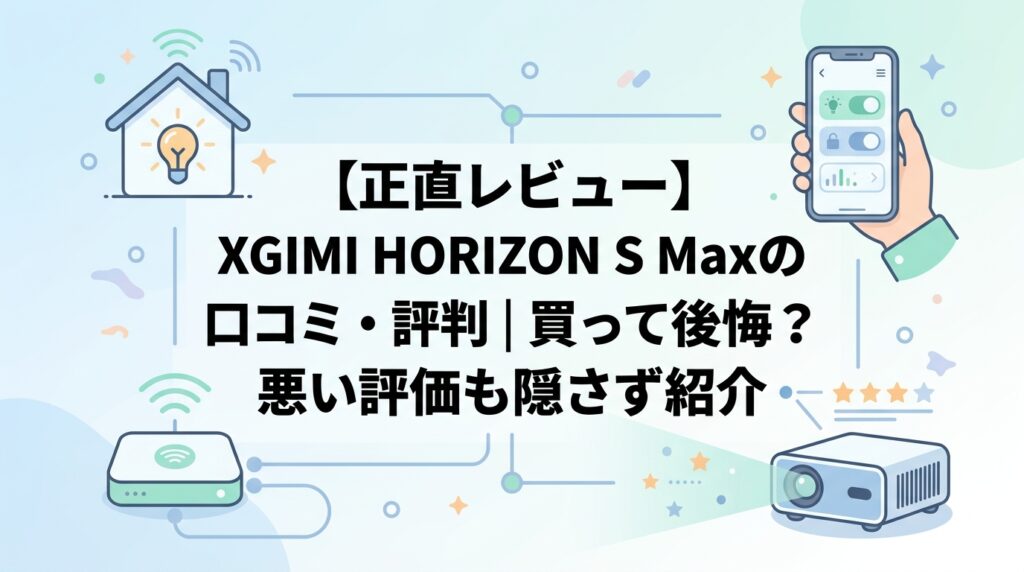 【正直レビュー】XGIMI HORIZON S Maxの口コミ・評判｜買って後悔？悪い評価も隠さず紹介