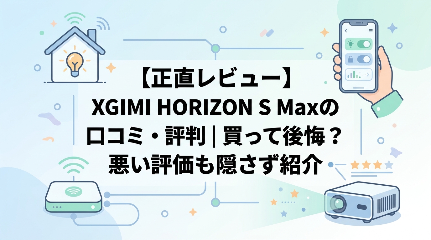 【正直レビュー】XGIMI HORIZON S Maxの口コミ・評判｜買って後悔？悪い評価も隠さず紹介
