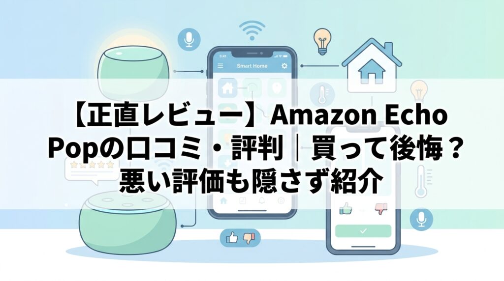 【正直レビュー】Amazon Echo Popの口コミ・評判｜買って後悔？悪い評価も隠さず紹介