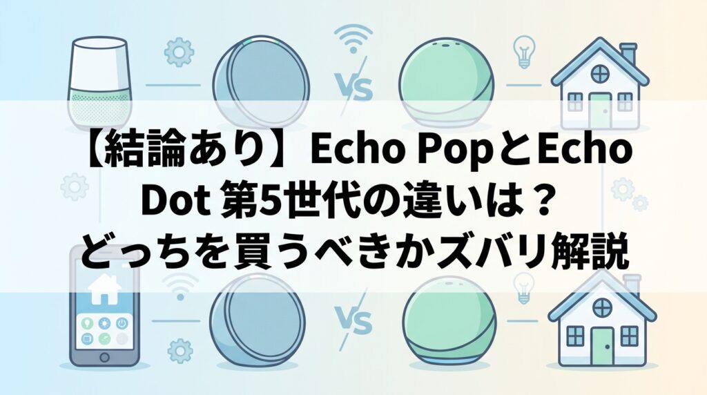 【結論あり】Echo PopとEcho Dot 第5世代の違いは?どっちを買うべきかズバリ解説