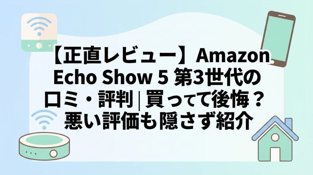【正直レビュー】Amazon Echo Show 5 第3世代の口コミ・評判｜買って後悔？悪い評価も隠さず紹介