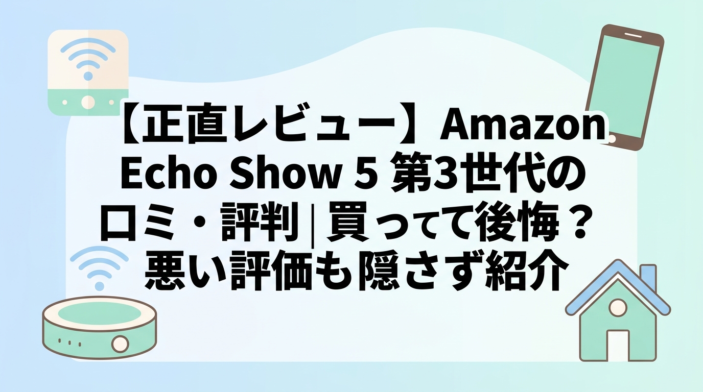 【正直レビュー】Amazon Echo Show 5 第3世代の口コミ・評判｜買って後悔？悪い評価も隠さず紹介