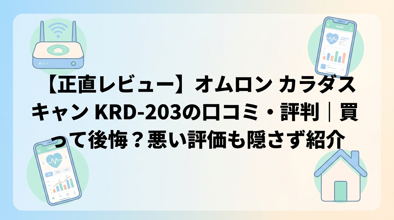 【正直レビュー】オムロン カラダスキャン KRD-203の口コミ・評判｜買って後悔？悪い評価も隠さず紹介