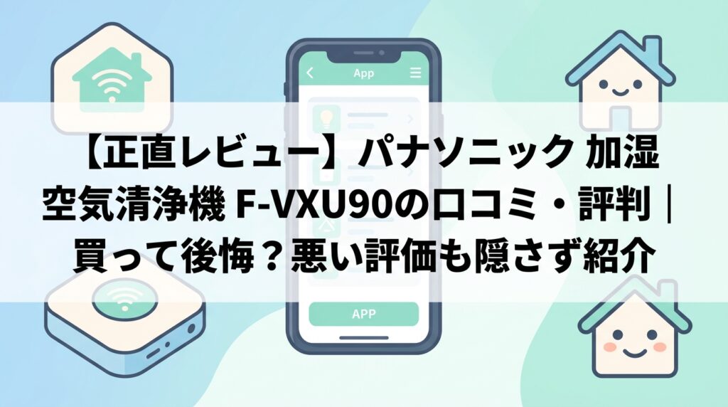 【正直レビュー】パナソニック 加湿空気清浄機 F-VXU90の口コミ・評判｜買って後悔？悪い評価も隠さず紹介