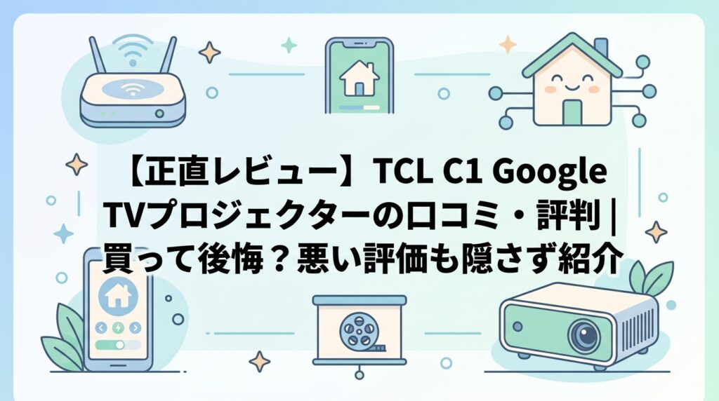 【正直レビュー】TCL C1 Google TVプロジェクターの口コミ・評判|買って後悔?悪い評価も隠さず紹介