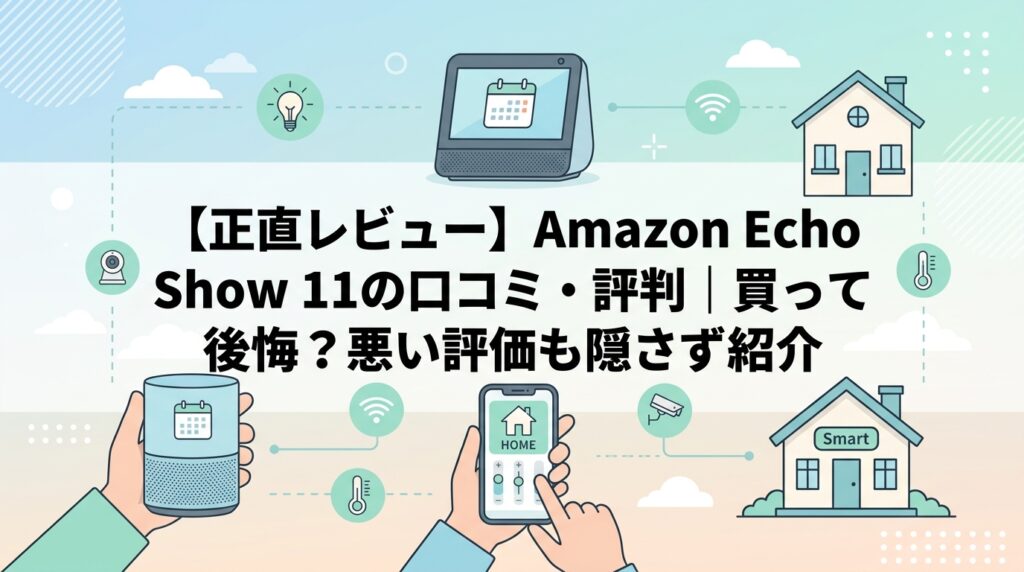 【正直レビュー】Amazon Echo Show 11の口コミ・評判｜買って後悔？悪い評価も隠さず紹介
