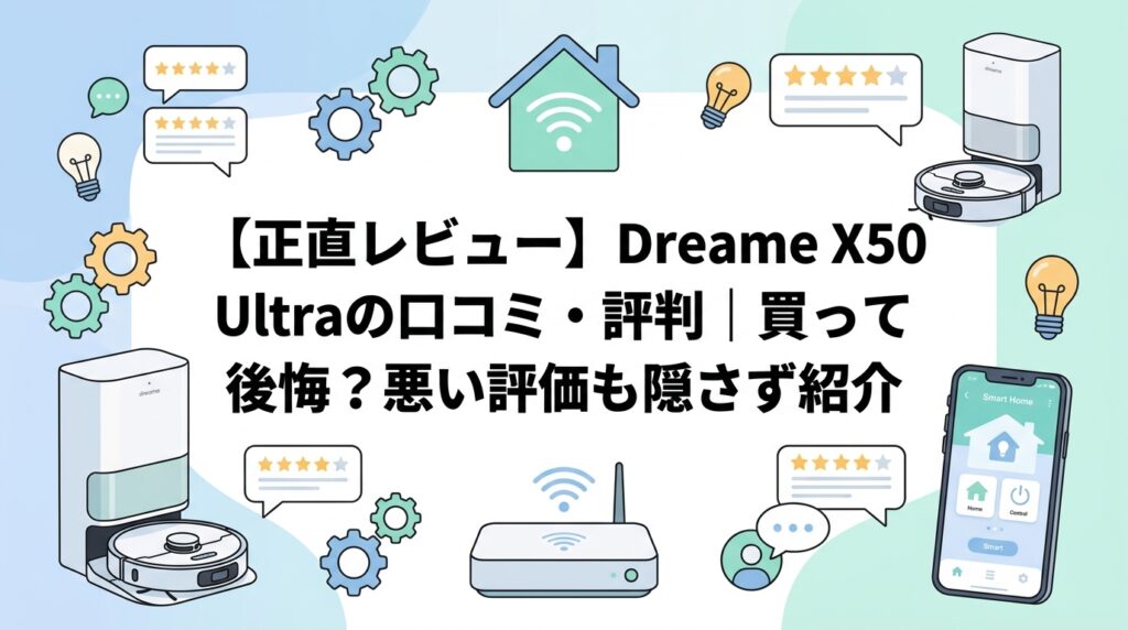 【正直レビュー】Dreame X50 Ultraの口コミ・評判｜買って後悔？悪い評価も隠さず紹介