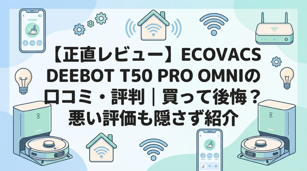 【正直レビュー】ECOVACS DEEBOT T50 PRO OMNIの口コミ・評判｜買って後悔？悪い評価も隠さず紹介
