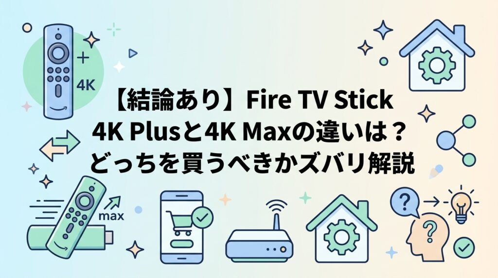【結論あり】Fire TV Stick 4K Plusと4K Maxの違いは？どっちを買うべきかズバリ解説
