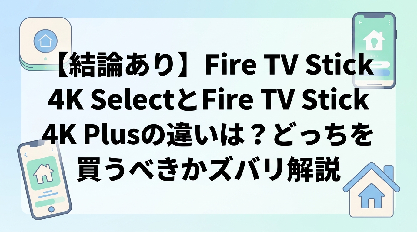【結論あり】Fire TV Stick 4K SelectとFire TV Stick 4K Plusの違いは?どっちを買うべきかズバリ解説
