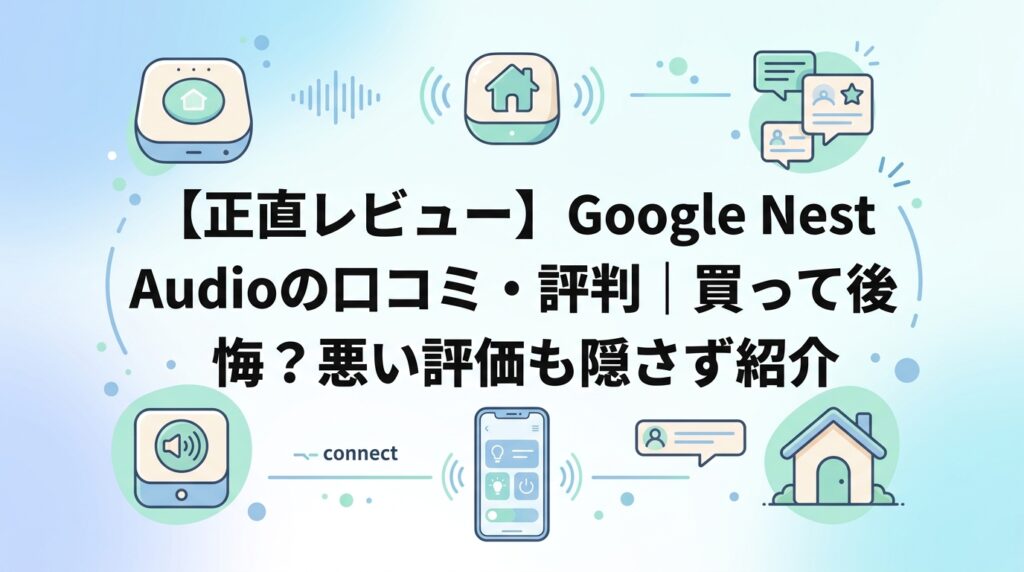 【正直レビュー】Google Nest Audioの口コミ・評判|買って後悔?悪い評価も隠さず紹介
