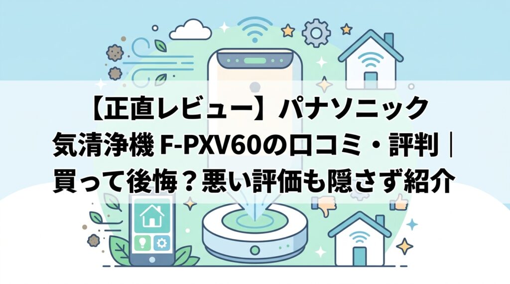 【正直レビュー】パナソニック 空気清浄機 F-PXV60の口コミ・評判｜買って後悔？悪い評価も隠さず紹介