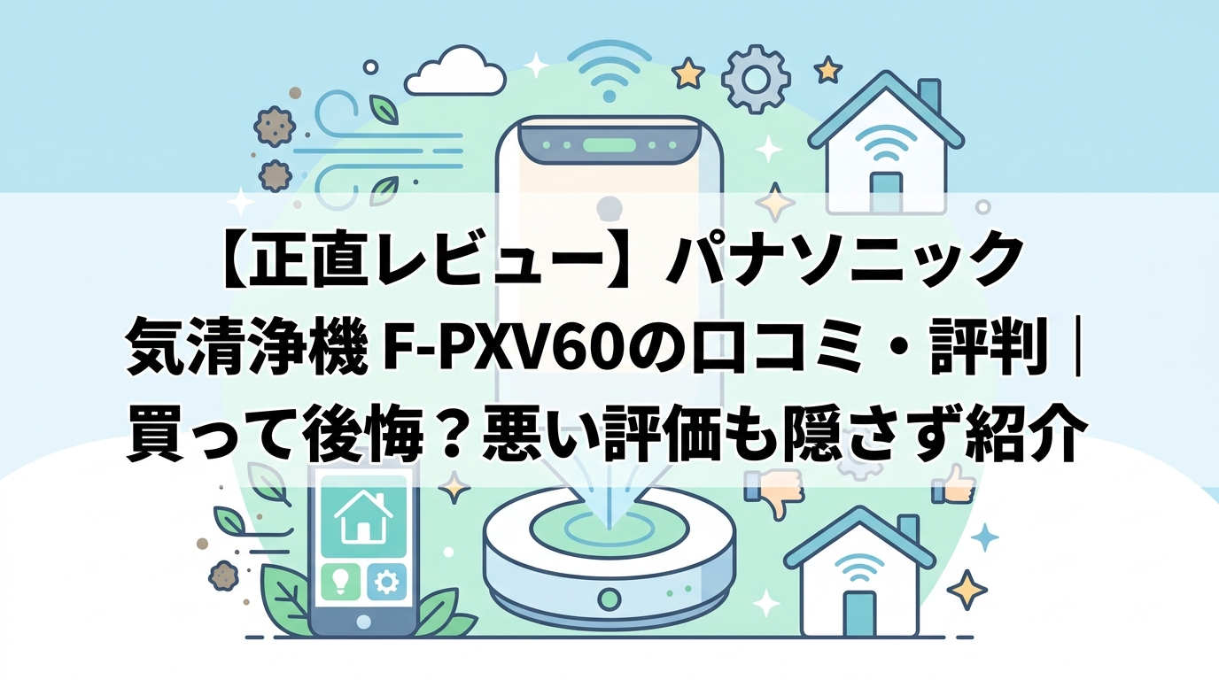 【正直レビュー】パナソニック 空気清浄機 F-PXV60の口コミ・評判｜買って後悔？悪い評価も隠さず紹介