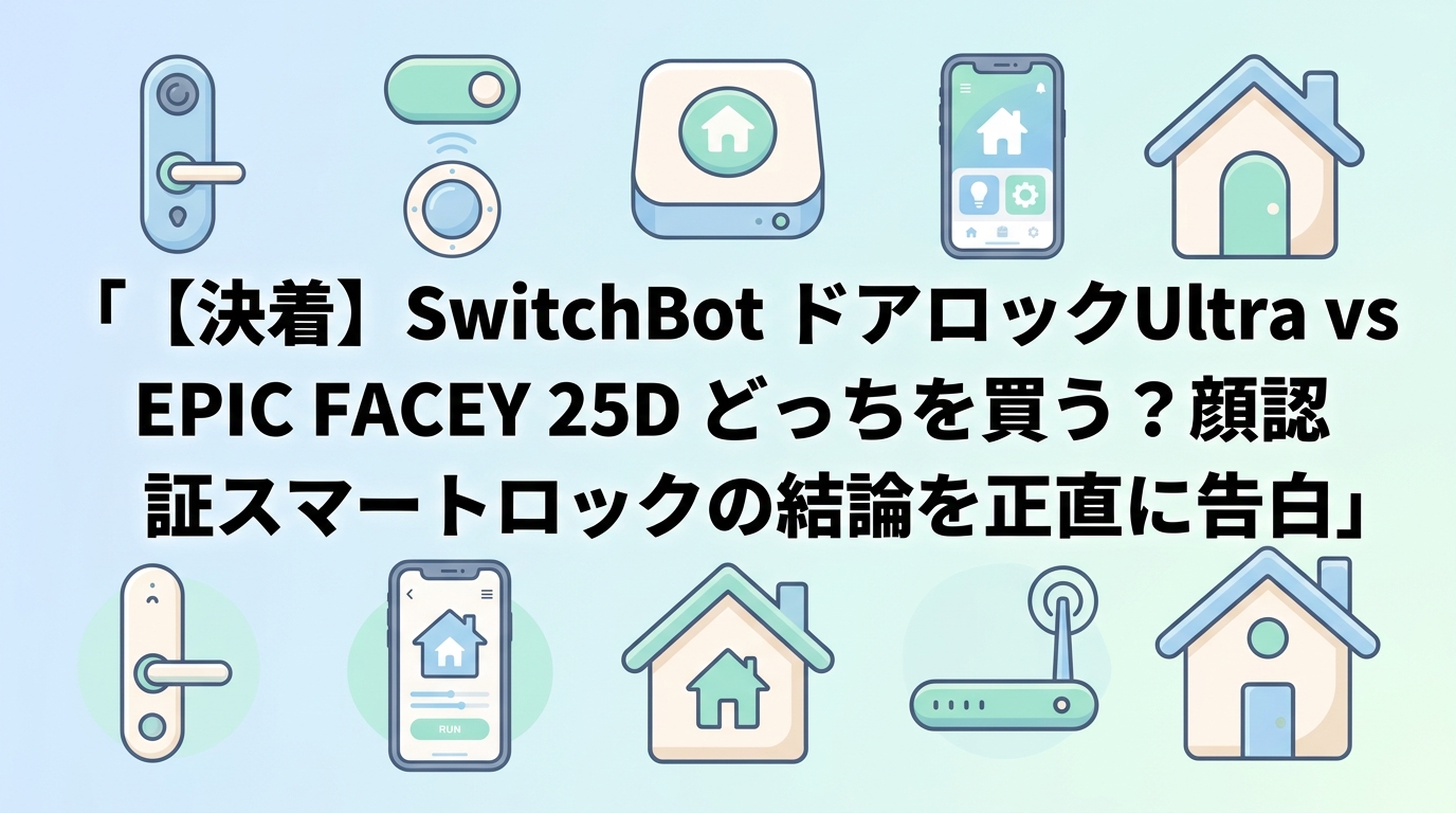 【決着】SwitchBot ドアロックUltra vs EPIC FACEY 25D どっちを買う?顔認証スマートロックの結論を正直に告白