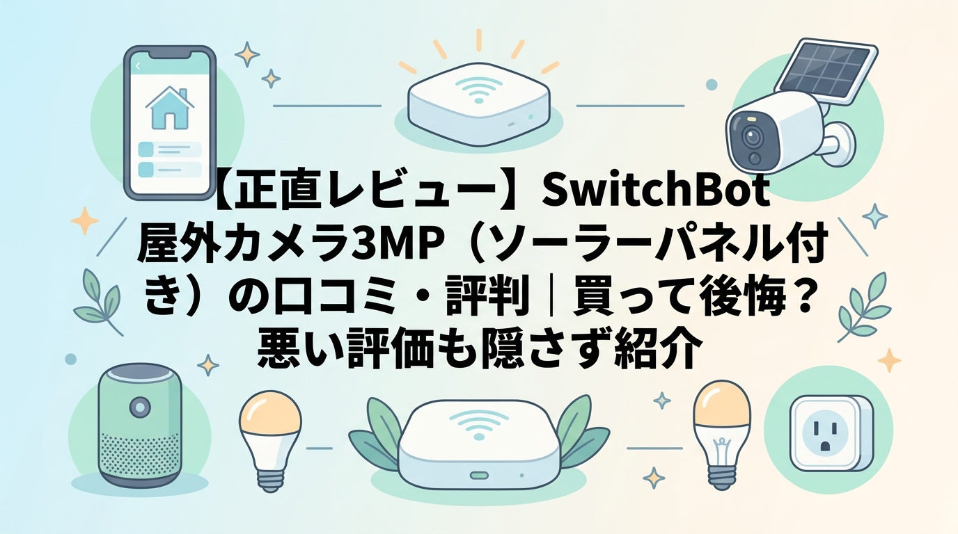 【正直レビュー】SwitchBot 屋外カメラ3MP(ソーラーパネル付き)の口コミ・評判|買って後悔?悪い評価も隠さず紹介