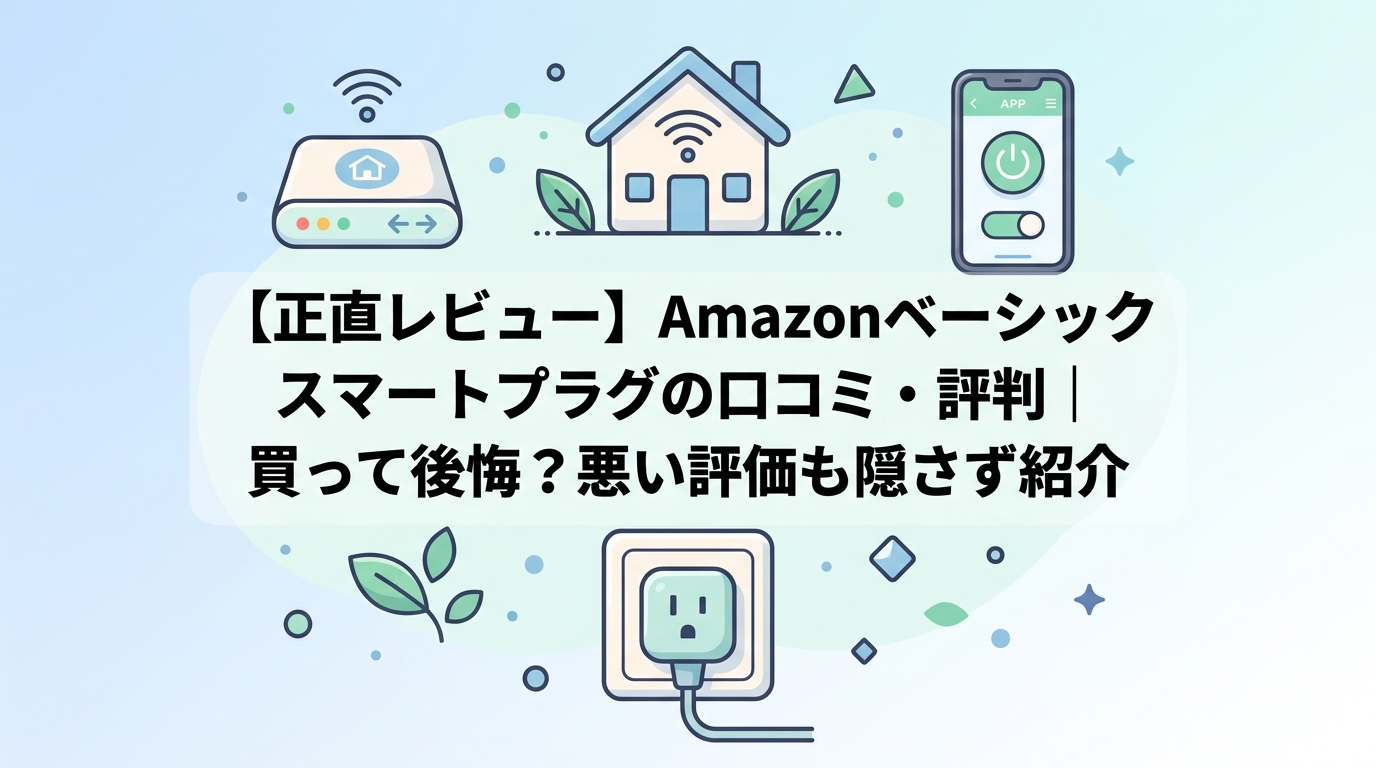 【正直レビュー】Amazonベーシック スマートプラグの口コミ・評判｜買って後悔？悪い評価も隠さず紹介