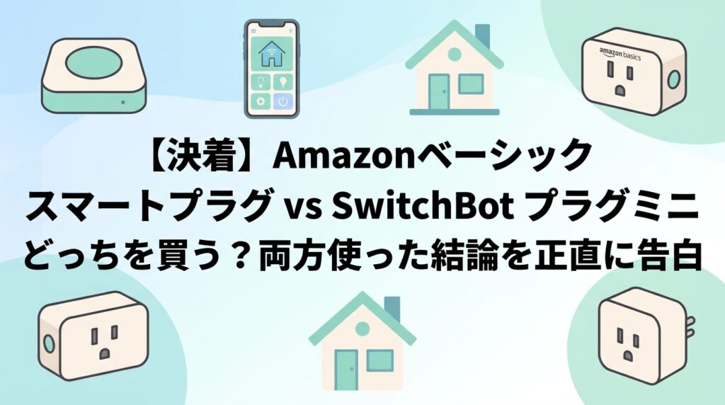 【決着】Amazonベーシック スマートプラグ vs SwitchBot プラグミニ どっちを買う？両方使った結論を正直に告白