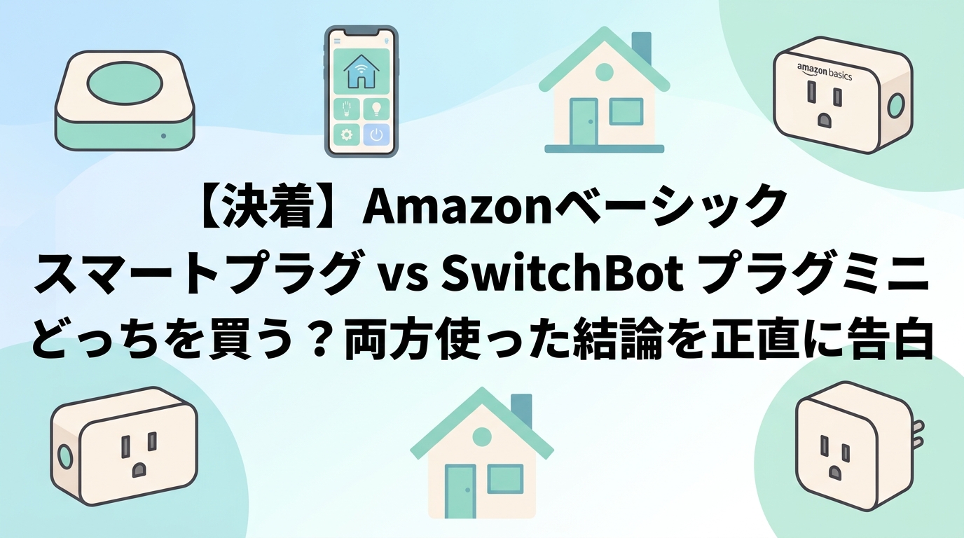 【決着】Amazonベーシック スマートプラグ vs SwitchBot プラグミニ どっちを買う？両方使った結論を正直に告白