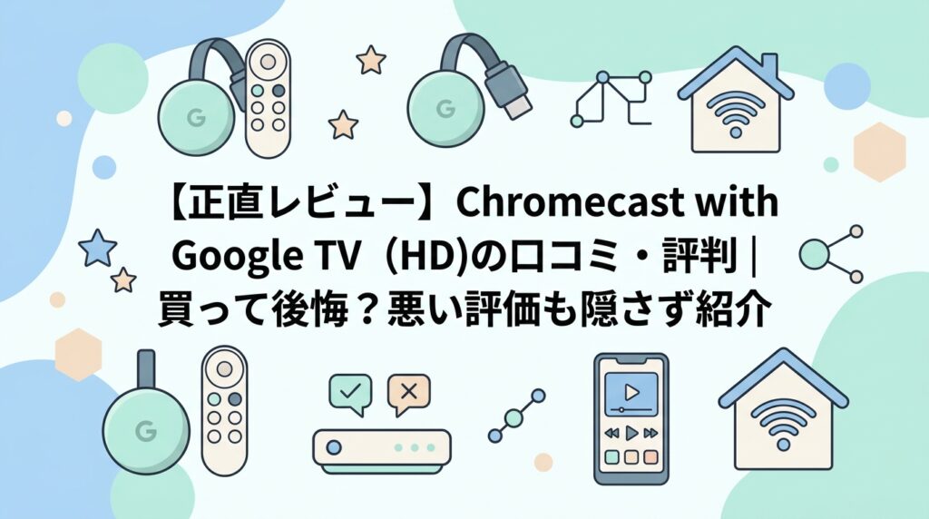 【正直レビュー】Chromecast with Google TV (HD)の口コミ・評判｜買って後悔？悪い評価も隠さず紹介