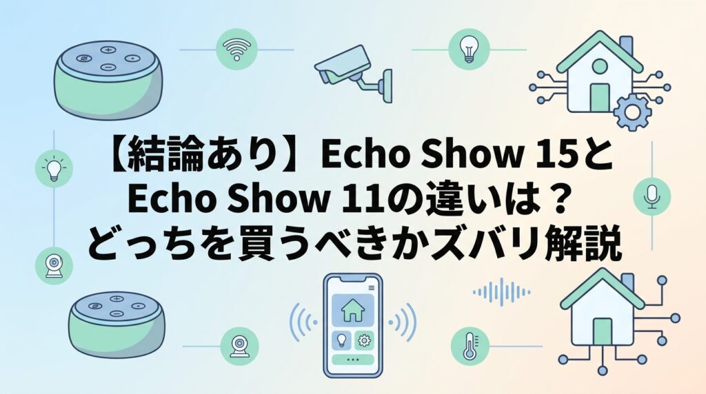 【結論あり】Echo Show 15とEcho Show 11の違いは？どっちを買うべきかズバリ解説