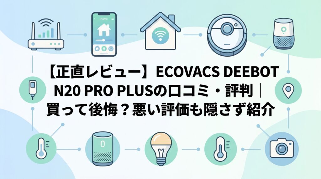 【正直レビュー】ECOVACS DEEBOT N20 PRO PLUSの口コミ・評判｜買って後悔？悪い評価も隠さず紹介