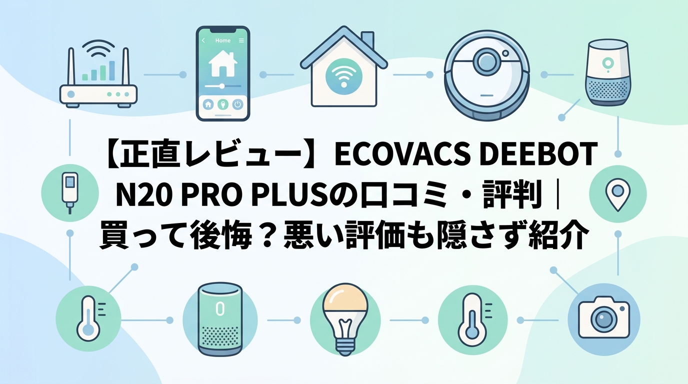 【正直レビュー】ECOVACS DEEBOT N20 PRO PLUSの口コミ・評判|買って後悔?悪い評価も隠さず紹介