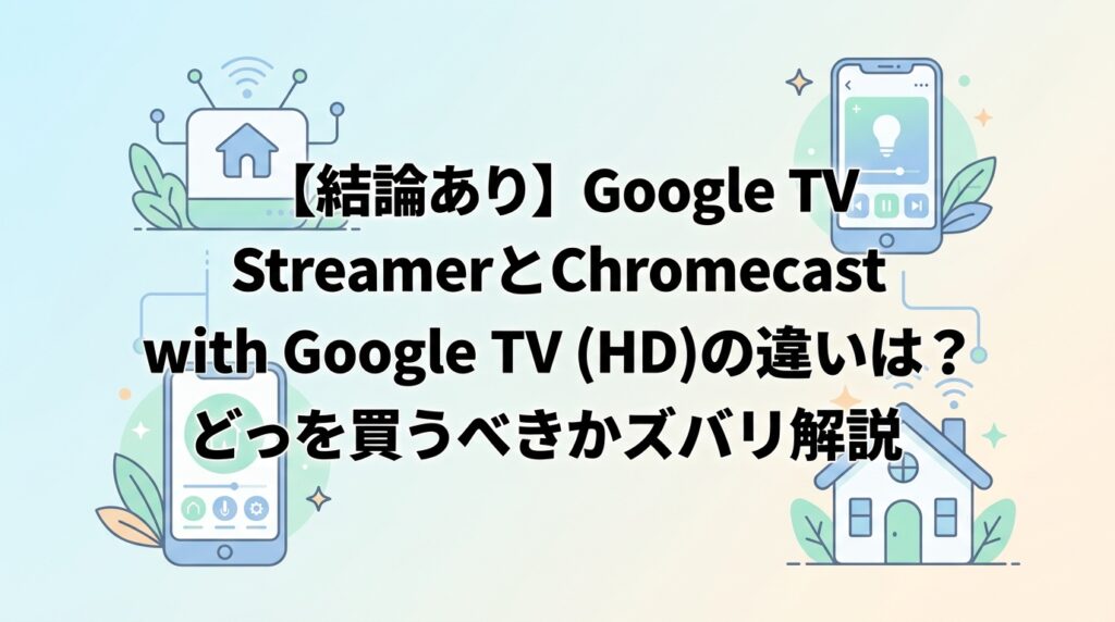 【結論あり】Google TV StreamerとChromecast with Google TV (HD)の違いは？どっちを買うべきかズバリ解説