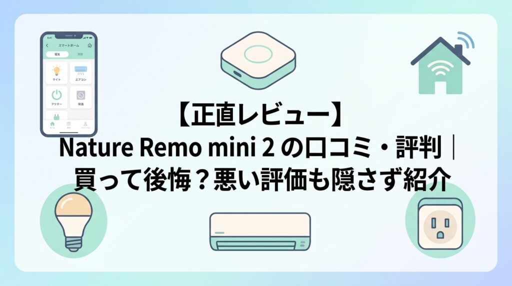 【正直レビュー】Nature Remo mini 2の口コミ・評判｜買って後悔？悪い評価も隠さず紹介