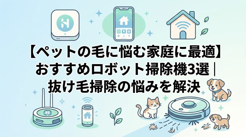 【ペットの毛に悩む家庭に最適】おすすめロボット掃除機3選｜抜け毛掃除の悩みを解決