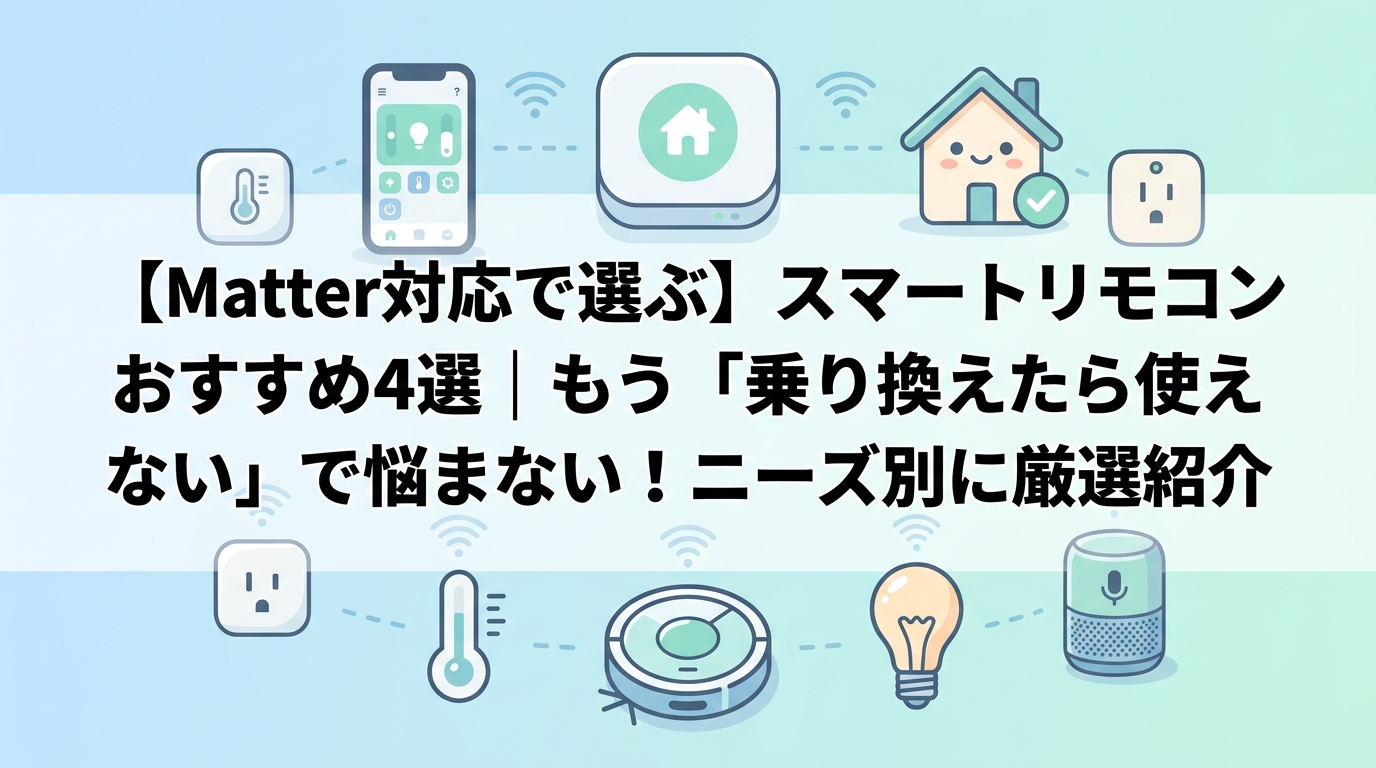 【Matter対応で選ぶ】スマートリモコンおすすめ4選｜もう「乗り換えたら使えない」で悩まない！ニーズ別に厳選紹介